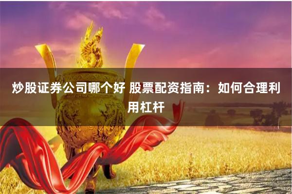 炒股证券公司哪个好 股票配资指南：如何合理利用杠杆