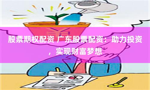 股票期权配资 广东股票配资：助力投资，实现财富梦想