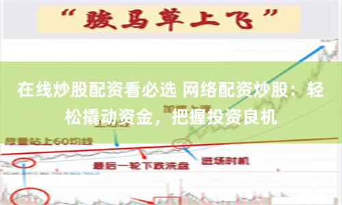 在线炒股配资看必选 网络配资炒股：轻松撬动资金，把握投资良机