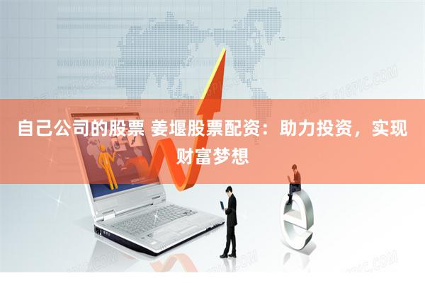 自己公司的股票 姜堰股票配资：助力投资，实现财富梦想