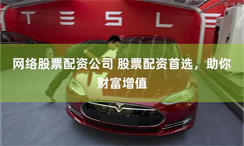 网络股票配资公司 股票配资首选，助你财富增值