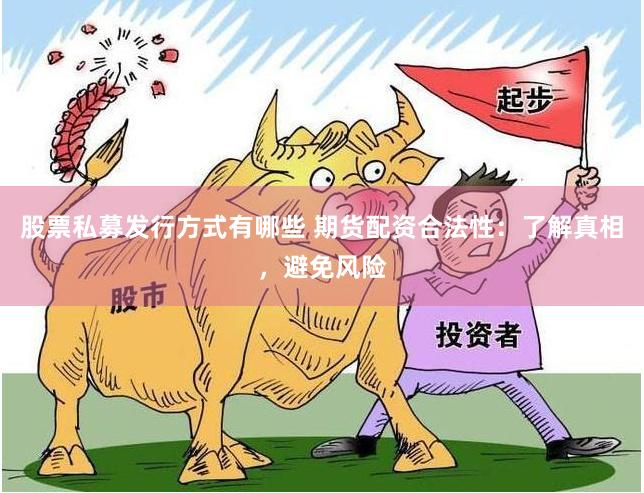 股票私募发行方式有哪些 期货配资合法性：了解真相，避免风险