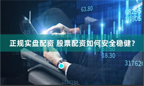 正规实盘配资 股票配资如何安全稳健？