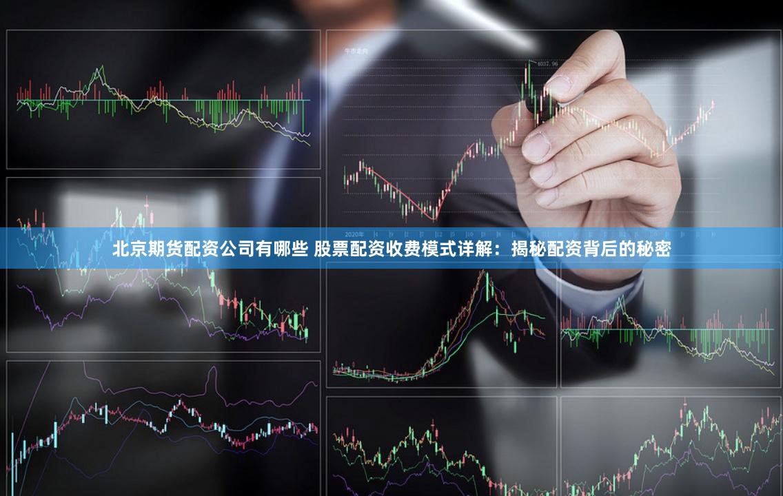 北京期货配资公司有哪些 股票配资收费模式详解：揭秘配资背后的秘密