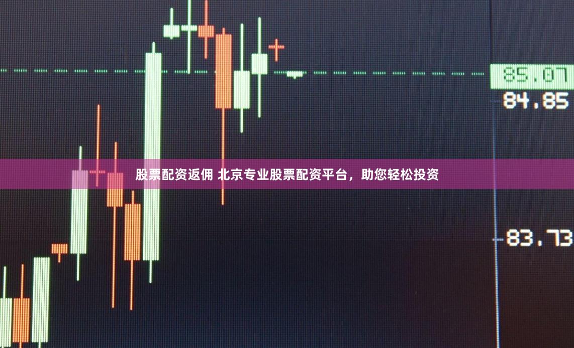 股票配资返佣 北京专业股票配资平台，助您轻松投资